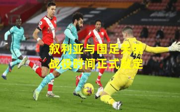 叙利亚与国足关键战役时间正式敲定