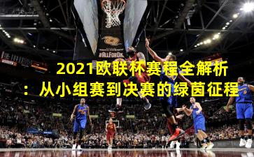 2021欧联杯赛程全解析：从小组赛到决赛的绿茵征程