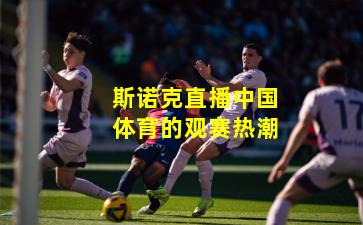 斯诺克直播中国体育的观赛热潮