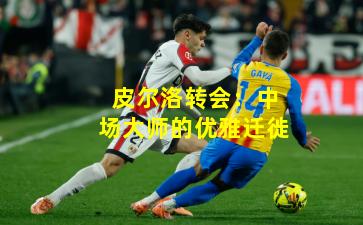 皮尔洛转会：中场大师的优雅迁徙