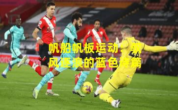 帆船帆板运动:驭风逐浪的蓝色诗篇