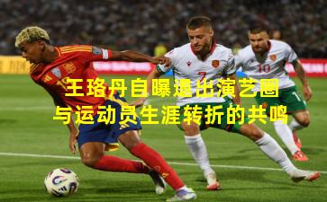 王珞丹自曝退出演艺圈与运动员生涯转折的共鸣