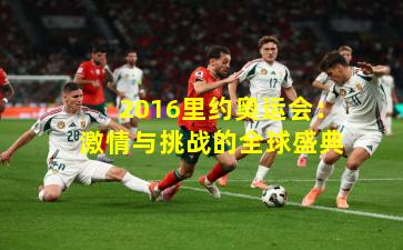 2016里约奥运会：激情与挑战的全球盛典