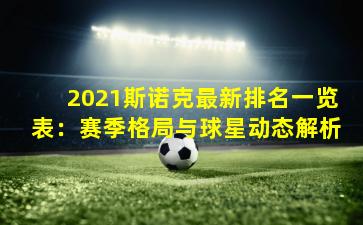 2021斯诺克最新排名一览表：赛季格局与球星动态解析